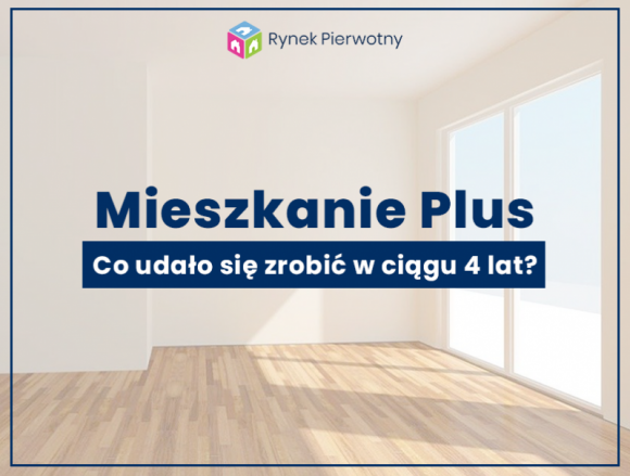 Czwarte urodziny Mieszkania Plus, niestety bez fajerwerków... BIZNES, Nieruchomości - Program Mieszkanie Plus oficjalnie został powołany do życia uchwałą Rady Ministrów z dnia 27 września 2016 roku, jako zasadniczy filar Narodowego Programu Mieszkaniowego. Jak w ciągu 4 lat spełnił swoją misję?